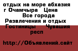 отдых на море абхазия  г Очамчыра › Цена ­ 600 - Все города Развлечения и отдых » Гостиницы   . Чувашия респ.